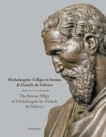 Michelangelo: l'effigie in bronzo di daniele da volterra - the bronze effigy of michelangelo by daniele da volterra. ediz. illustrata