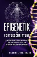 Epigenetik f³r fortgeschrittene. die umfassendste erforschung der praktischen, sozialen und ethischen auswirkungen der dna auf unsere gesellschaft und unsere welt
