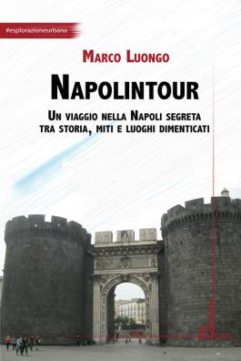 Napolintour. un viaggio nella napoli segreta tra storia, miti e luoghi dimenticati
