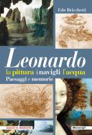 Leonardo. la pittura i navigli l'acqua. paesaggi e memorie