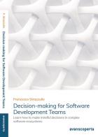 Decision - making for software development teams. learn how to make mindful decisions in complex software ecosystems