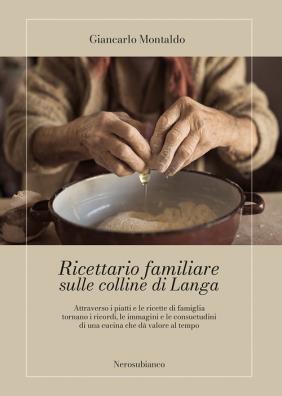 Ricettario familiare sulle colline di langa. attraverso i piatti e le ricette di famiglia tornano i ricordi, le immagini e le consuetudini di una cucina che dà valore al tempo