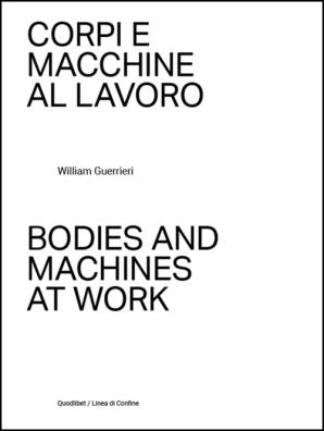 Corpi e macchine al lavoro - bodies and machines at work. ediz. illustrata