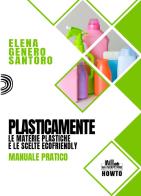 Plasticamente. le materie plastiche e le scelte ecofriendly. manuale pratico