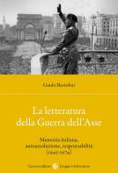 Letteratura della guerra dell'asse. memoria italiana, autoassoluzione, responsabilità (1945 - 1974) (la)