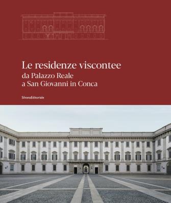 Le residenze viscontee. da palazzo reale a san giovanni in conca. ediz. illustrata 