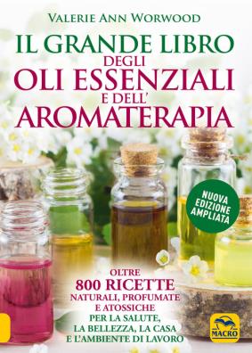 Il grande libro degli oli essenziali e dellaromaterapia. oltre 800 ricette naturali profumate e atossiche per la salute la bellezza la casa e lambiente di lavoro