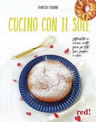 Cucino con il sole. sostenibilità in cucina, ricette green per tutti, sane, semplici e veloci