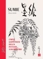 Sumie. l'arte giapponese della pittura a inchiostro. nuova ediz.