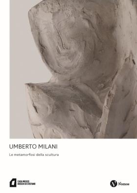 Umberto milani. le metamorfosi della scultura. ediz. illustrata