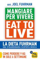 Eat to live. mangiare per vivere. la dieta fuhrman, una straordinaria scoperta medica. come perdere 9 kg in sole 6 settimane. un rivoluzionario programma