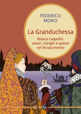 La granduchessa. bianca cappello: amori, intrighi e potere nel rinascimento 