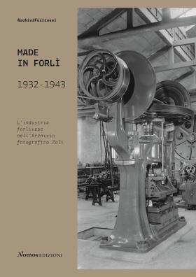Made in forlì. 1932 - 1943. l'industria forlivese nell'archivio fotografico zoli
