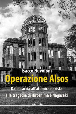 Operazione alsos. dalla caccia all'atomica nazista alla tragedia di hiroshima e nagasaki