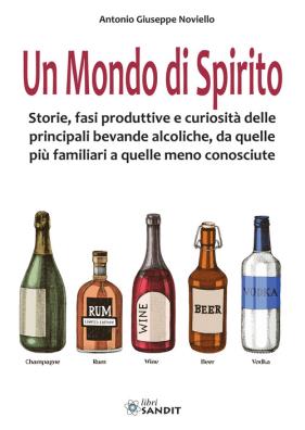 Un mondo di spirito. storie, fasi produttive e curiosità delle principali bevande alcoliche, da quelle più familiari a quelle meno conosciute 