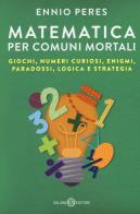 Matematica per comuni mortali giochi, numeri curiosi, enigmi, paradossi, logica e strategia