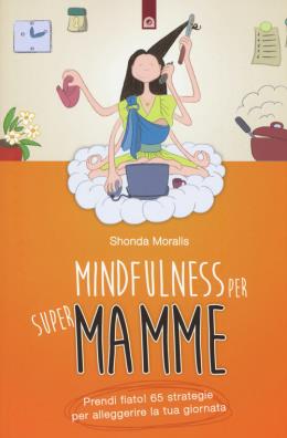 Mindfulness per supermamme. prendi fiato! 65 strategie per alleggerire la tua giornata