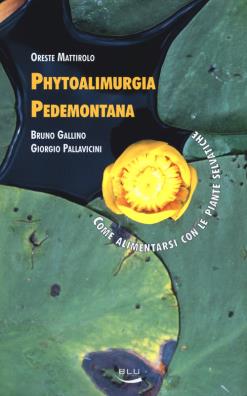 Phytoalimurgia pedemontana come alimentarsi con le piante selvatiche. ediz. illustrata