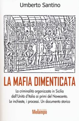 La mafia dimenticata. la criminalità organizzata in sicilia dall'unità d'italia ai primi del novecento. le inchieste, i processi. un documento storico 